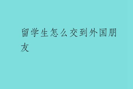 留学生怎么交到外国朋友