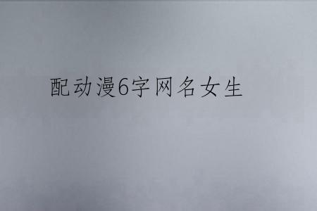 配动漫6字网名女生