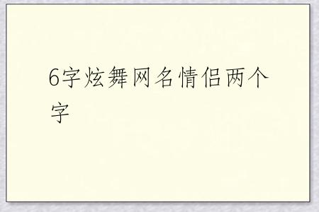6字炫舞网名情侣两个字