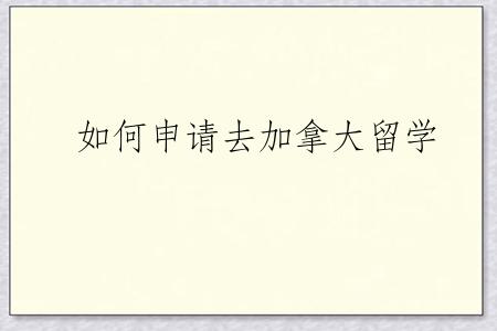 如何申请去加拿大留学