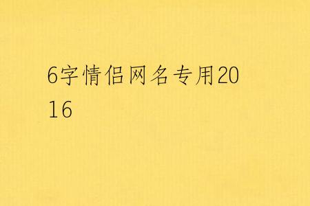 6字情侣网名专用2016