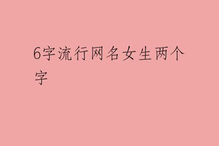 6字流行网名女生两个字