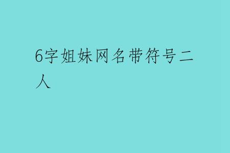 6字姐妹网名带符号二人