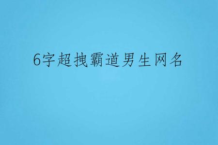 6字超拽霸道男生网名