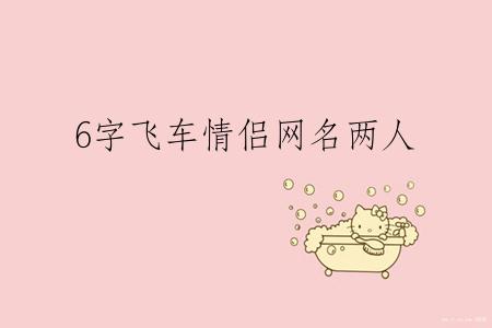 6字飞车情侣网名两人