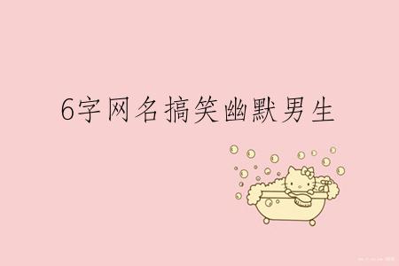 6字网名搞笑幽默男生