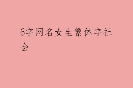 6字网名女生繁体字社会