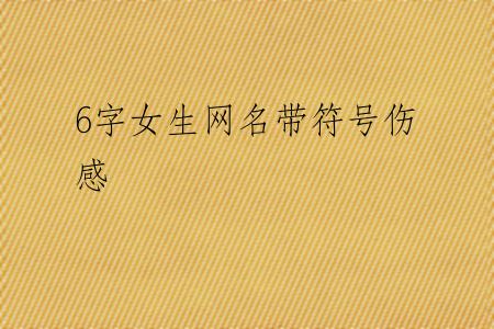 6字女生网名带符号伤感