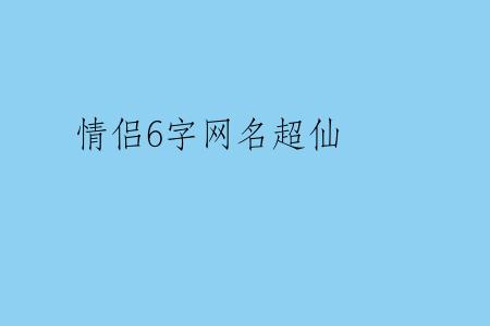 情侣6字网名超仙