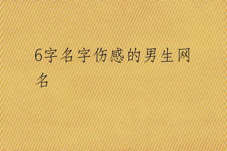 6字名字伤感的男生网名