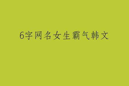 6字网名女生霸气韩文