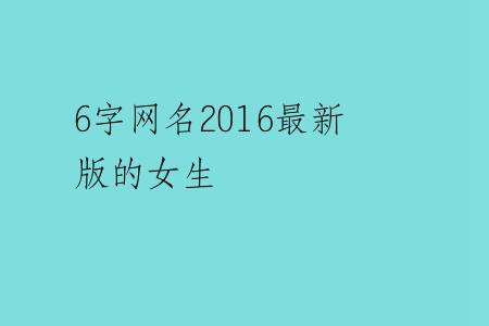 6字网名2016最新版的女生