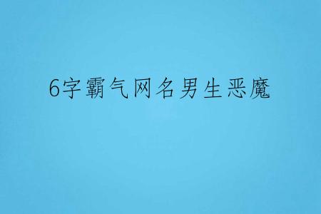 6字霸气网名男生恶魔