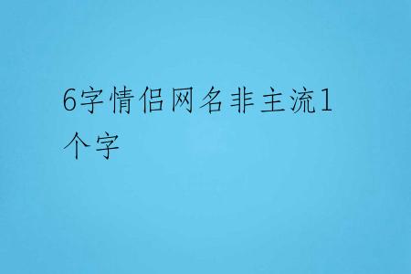 6字情侣网名非主流1个字