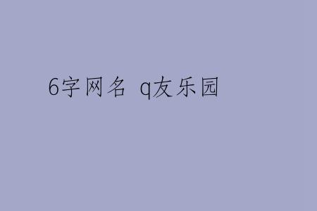 6字网名 q友乐园