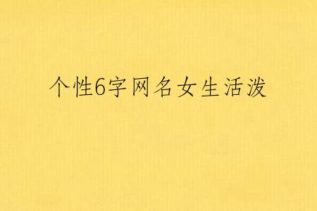 个性6字网名女生活泼