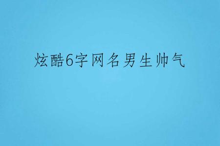 炫酷6字网名男生帅气