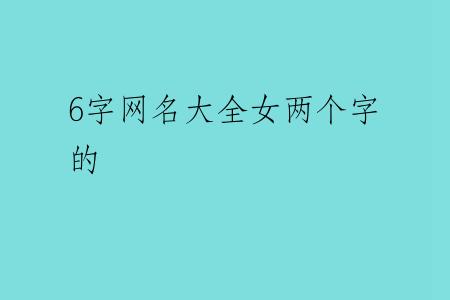 6字网名大全女两个字的
