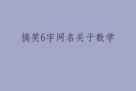 搞笑6字网名关于数学