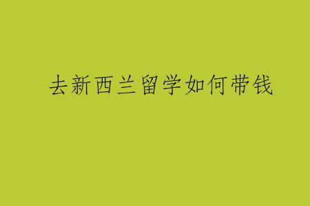 去新西兰留学如何带钱