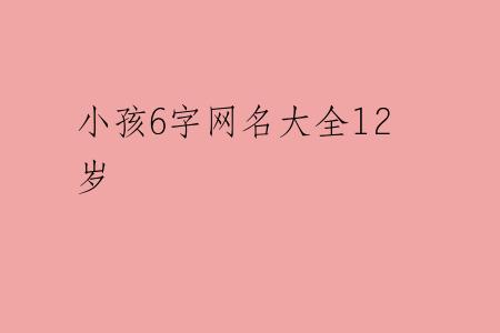 小孩6字网名大全12岁
