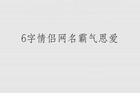 6字情侣网名霸气恩爱