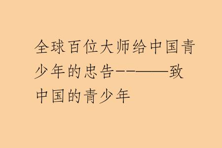 全球百位大师给中国青少年的忠告--——致中国的青少年