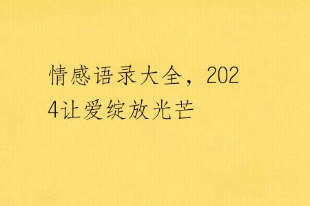 情感语录大全，2024让爱绽放光芒