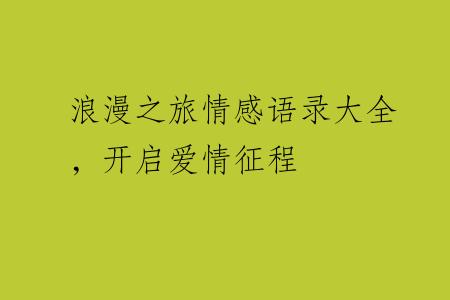 浪漫之旅情感语录大全，开启爱情征程