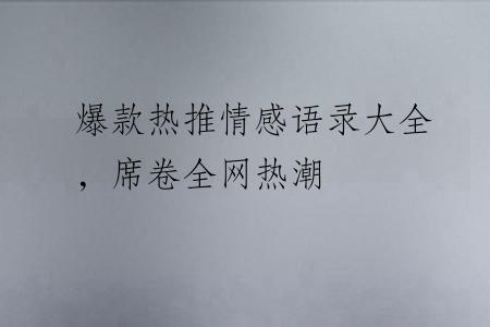 爆款热推情感语录大全，席卷全网热潮