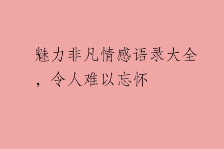 魅力非凡情感语录大全，令人难以忘怀