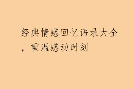 经典情感回忆语录大全，重温感动时刻