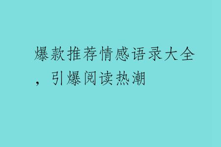 爆款推荐情感语录大全，引爆阅读热潮