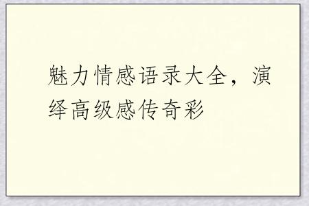魅力情感语录大全，演绎高级感传奇彩