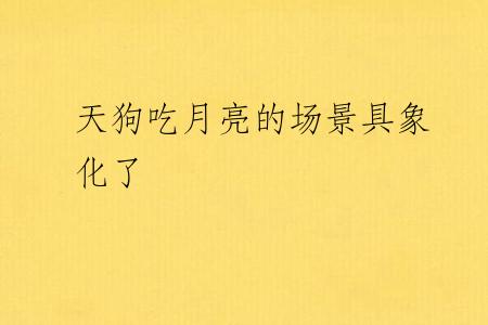 天狗吃月亮的场景具象化了