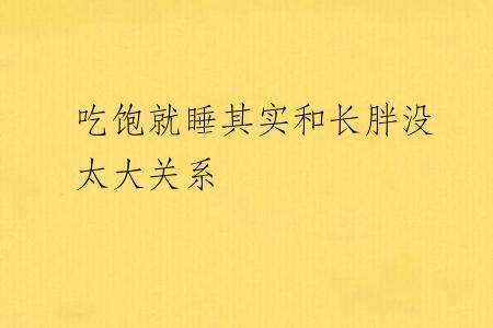 吃饱就睡其实和长胖没太大关系