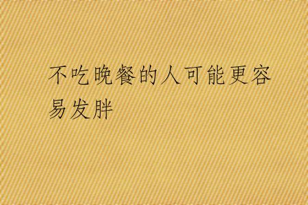 不吃晚餐的人可能更容易发胖