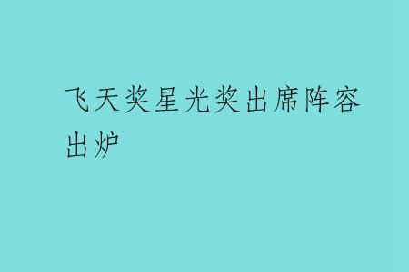 飞天奖星光奖出席阵容出炉