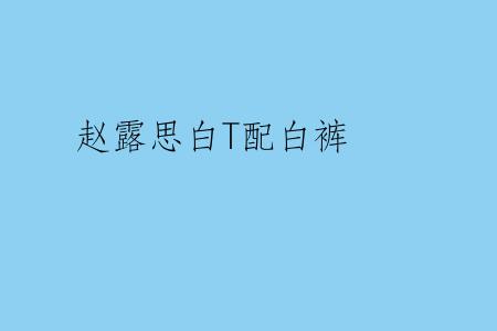 赵露思白T配白裤