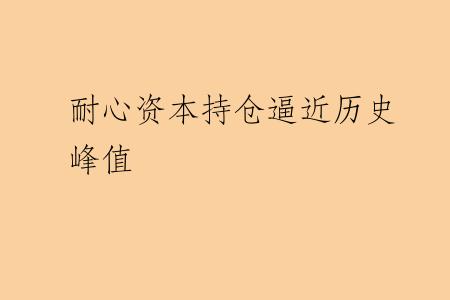 耐心资本持仓逼近历史峰值