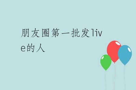 朋友圈第一批发live的人