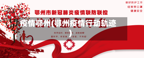 疫情鄂州(鄂州疫情行动轨迹)