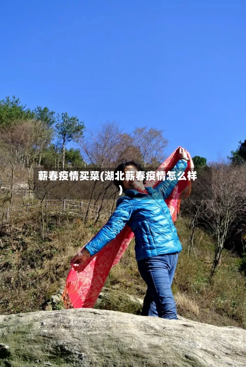 蕲春疫情买菜(湖北蕲春疫情怎么样)