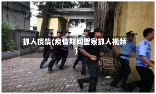 抓人疫情(疫情期间警察抓人视频)