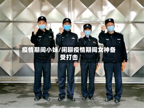 疫情期间小妹/闲聊疫情期间女神备受打击