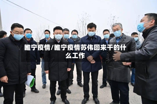 睢宁疫情/睢宁疫情苏伟回来干的什么工作