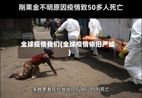 全球疫情我们(全球疫情依旧严峻)