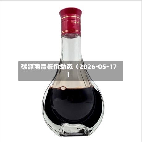 碳源商品报价动态（2026-05-17）