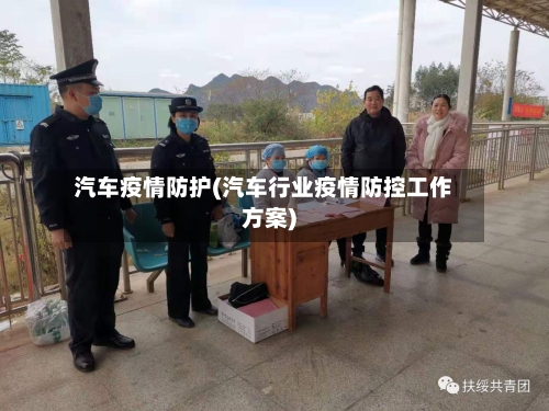 汽车疫情防护(汽车行业疫情防控工作方案)