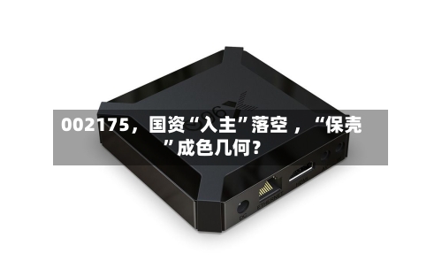 002175，国资“入主”落空 ，“保壳”成色几何？